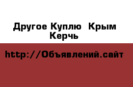 Другое Куплю. Крым,Керчь